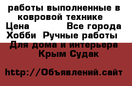 работы выполненные в ковровой технике › Цена ­ 3 000 - Все города Хобби. Ручные работы » Для дома и интерьера   . Крым,Судак